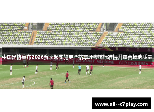 中国足协宣布2026赛季起实施更严格草坪考核标准提升联赛场地质量 中国足协宣布2026赛季起实施更严格草坪考核标准提升联赛场地质量