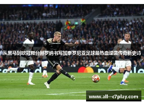 从黑马到欧冠舞台赫罗纳书写加泰罗尼亚足球最热血逆袭传奇新史诗 从黑马到欧冠舞台赫罗纳书写加泰罗尼亚足球最热血逆袭传奇新史诗