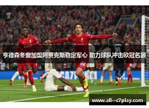 亨德森冬窗加盟阿贾克斯稳定军心 助力球队冲击欧冠名额 亨德森冬窗加盟阿贾克斯稳定军心 助力球队冲击欧冠名额