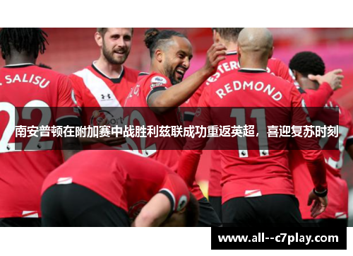 南安普顿在附加赛中战胜利兹联成功重返英超，喜迎复苏时刻
