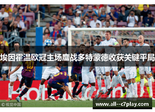 埃因霍温欧冠主场鏖战多特蒙德收获关键平局 埃因霍温欧冠主场鏖战多特蒙德收获关键平局