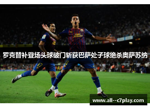 罗克替补登场头球破门斩获巴萨处子球绝杀奥萨苏纳 罗克替补登场头球破门斩获巴萨处子球绝杀奥萨苏纳