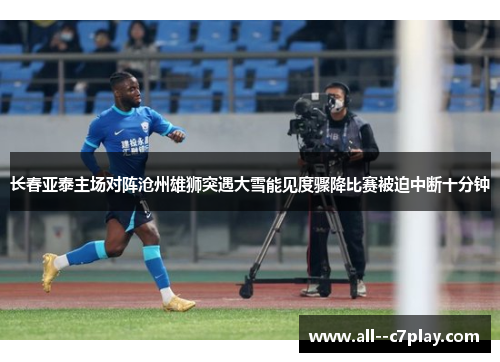 长春亚泰主场对阵沧州雄狮突遇大雪能见度骤降比赛被迫中断十分钟 长春亚泰主场对阵沧州雄狮突遇大雪能见度骤降比赛被迫中断十分钟