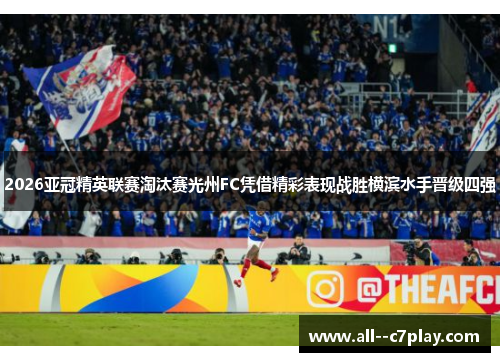 2026亚冠精英联赛淘汰赛光州FC凭借精彩表现战胜横滨水手晋级四强 2026亚冠精英联赛淘汰赛光州FC凭借精彩表现战胜横滨水手晋级四强