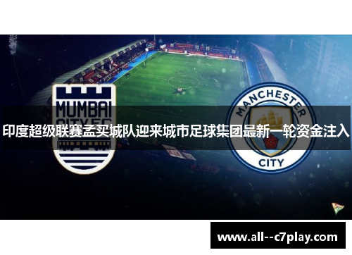 印度超级联赛孟买城队迎来城市足球集团最新一轮资金注入 印度超级联赛孟买城队迎来城市足球集团最新一轮资金注入