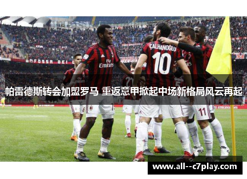 帕雷德斯转会加盟罗马 重返意甲掀起中场新格局风云再起