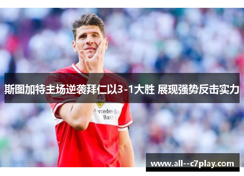 斯图加特主场逆袭拜仁以3-1大胜 展现强势反击实力