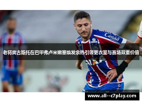 老将奥古斯托在巴甲弗卢米嫩塞焕发余热引领更衣室与赛场双重价值
