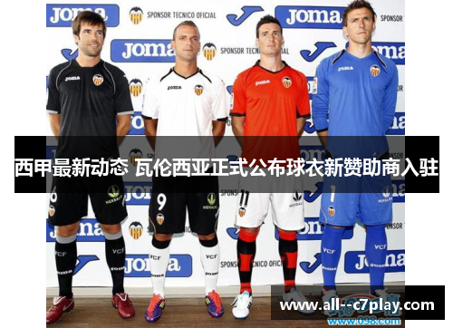 西甲最新动态 瓦伦西亚正式公布球衣新赞助商入驻