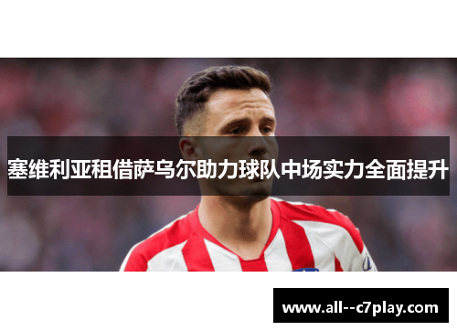 塞维利亚租借萨乌尔助力球队中场实力全面提升