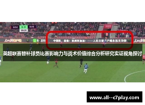英超联赛替补球员比赛影响力与战术价值综合分析研究实证视角探讨 英超联赛替补球员比赛影响力与战术价值综合分析研究实证视角探讨