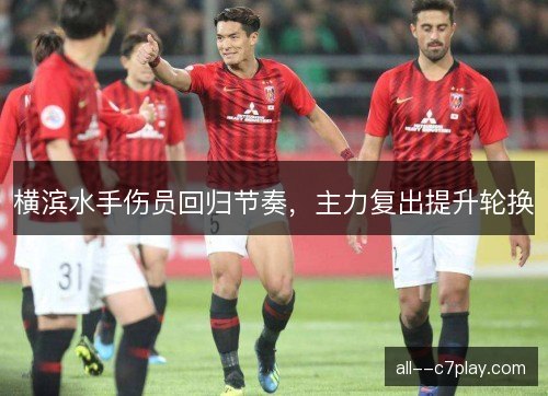 横滨水手伤员回归节奏，主力复出提升轮换