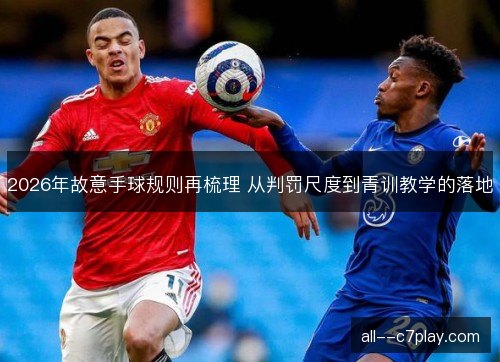 2026年故意手球规则再梳理 从判罚尺度到青训教学的落地